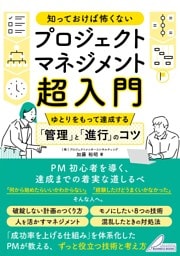 知っておけば怖くない プロジェクトマネジメント超入門 ゆとりをもって達成する「管理」と「進行」のコツ