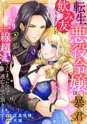 転生悪役令嬢は暴君の飲み友になりましたが、うっかり一線超えてしまったので逃亡させて頂きます！　6