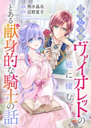 怠惰な令嬢ヴァイオレットの庭に棲む、とある献身的な騎士の話