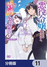 悪役令嬢になんかなりません。私は『普通』の公爵令嬢です！　～New Route！～【分冊版】　11