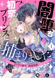 闇堕ち初恋プリンスに捕まりました。～再会したヤンデレ殿下の激重執愛に抗えません～１