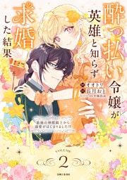 酔っ払い令嬢が英雄と知らず求婚した結果　〜最強の神獣騎士から溺愛がはじまりました!?〜（コミック）２