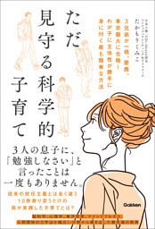 ただ見守る科学的子育て 3兄弟が一橋、慶應、東京藝大に合格！ わが子に主体性が勝手に身に付く最も簡単な方法