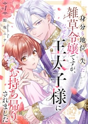 【単話版】身分も地位も失った雑草令嬢ですが、なぜか王太子様にお持ち帰りされました（１）崖っぷち令嬢ですが、意地と策略で幸せになります！シリーズ