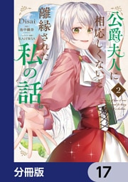公爵夫人に相応しくないと離縁された私の話。【分冊版】　17