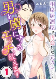 男を虜にするエッチ、教えます～相席居酒屋で再会した元カレに…１