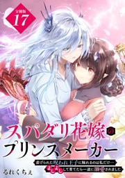 スパダリ花嫁のプリンスメーカー　～虐げられた呪われ王子に触れるのは私だけ…よしよしして育てたら一途に溺愛されました～　分冊版（１７）