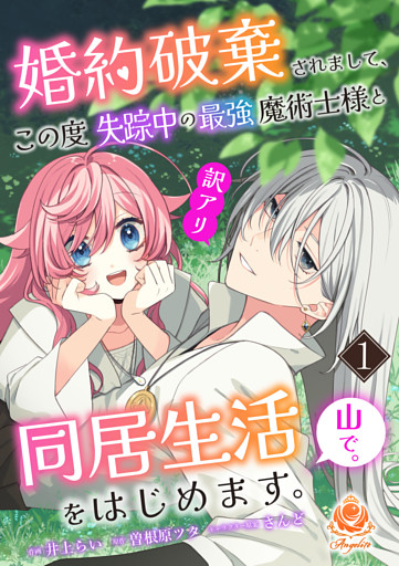 婚約破棄されまして、この度失踪中の最強魔術士様と訳アリ同居生活をはじめます。山で。【合本版】