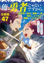 【分冊版】俺、勇者じゃないですから。〜VR世界の頂点に君臨せし男。転生し、レベル１の無職からリスタートする〜(47)