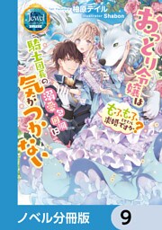 おっとり令嬢は騎士団長の溺愛包囲網に気がつかない　もふもふしてたら求婚ですか？【ノベル分冊版】　9