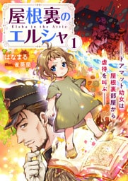 屋根裏のエルシャ１　―ドアマット幼女は屋根裏部屋から虐待を叫ぶ―