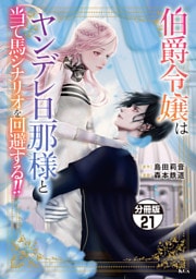 伯爵令嬢はヤンデレ旦那様と当て馬シナリオを回避する！！　分冊版（２１）