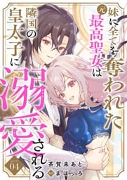 妹に全てを奪われた元最高聖女は隣国の皇太子に溺愛される 4