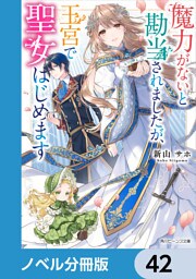 魔力がないと勘当されましたが、王宮で聖女はじめます【ノベル分冊版】　42