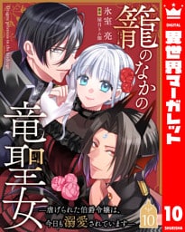 籠のなかの竜聖女 ―虐げられた伯爵令嬢は、今日も溺愛されています― 10