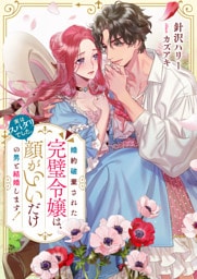 婚約破棄された完璧令嬢は、顔がいいだけの男と結婚します！(実はスパダリでした。)