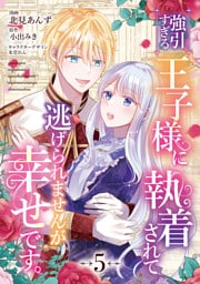強引すぎる王子様に執着されて逃げられませんが幸せです。　第5話