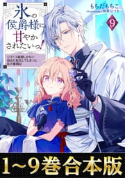 【合本版1-9巻】氷の侯爵様に甘やかされたいっ！