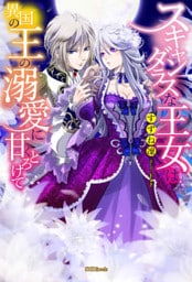 スキャンダラスな王女は異国の王の溺愛に甘くとろけて【dエディション】