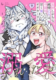 妄想しがちな純情乙女は、不器用だけど甘く優しいオオカミさんに溺愛されたい【電子単行本版】下巻