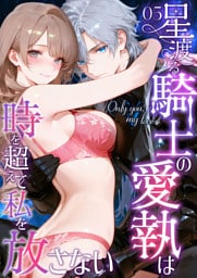 Only you， my love ～星渡る騎士の愛執は時を超えて私を放さない～（5）