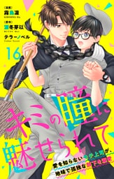 キミの瞳に魅せられて～愛を知らないモテ上司が、地味で孤独な部下を溺愛～　第16話　俺を好きになって欲しい
