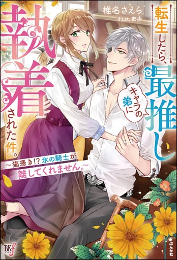 【無料試し読み版】転生したら、最推しキャラの弟に執着された件。 〜猫憑き!? 氷の騎士が離してくれません。〜