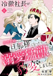 冷徹社長がかりそめ旦那様になったら、溺愛猛獣に豹変しました【分冊版】6話