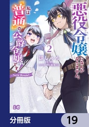 悪役令嬢になんかなりません。私は『普通』の公爵令嬢です！　～New Route！～【分冊版】　19
