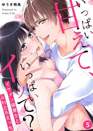 いっぱい甘えて、いっぱいイッて？～イケメン保育士とふわとろえっち～（５）