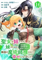 聖女の姉ですが、妹のための特殊魔石や特殊薬草の採取をやめたら、隣国の魔術師様の元で幸せになりました！（コミック）【分冊版】 16