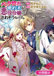 ベタ惚れの婚約者が悪役令嬢にされそうなので。【分冊版】 60巻