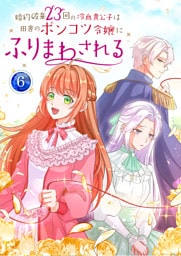 婚約破棄23回の冷血貴公子は田舎のポンコツ令嬢にふりまわされる【電子単行本版】第6巻