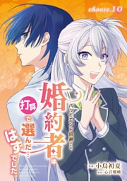 バッドエンド回避のため、婚約者は打算で選んだ…はずでした。　choose.10