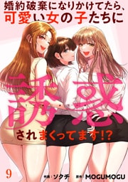 婚約破棄になりかけてたら、可愛い女の子たちに誘惑されまくってます！？９
