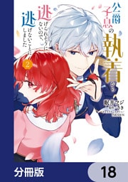 公爵子息の執着から逃げられそうにないので、逃げないことにしました【分冊版】　18