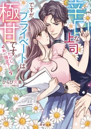 辛口な上司ですが、プライベートは極甘です。ただし、私、限定で！【dエディション】
