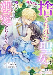 魔力なしだからと捨てられた聖女は、呪いで醜くなった公爵に溺愛されました【分冊版】2