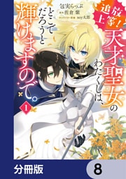 追放上等！ 天才聖女のわたくしは、どこでだろうと輝けますので。【分冊版】　8