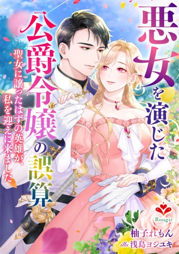 悪女を演じた公爵令嬢の誤算〜聖女に譲ったはずの英雄が、私を迎えに来ました〜