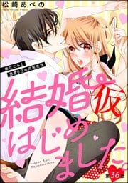 【dブック特別版】結婚（仮）はじめました。幼なじみと恋愛0日の同居生活（分冊版）　【第36話】