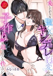 愛したがりな聖くんがヤンデレ豹変して、子作りを迫られている件について