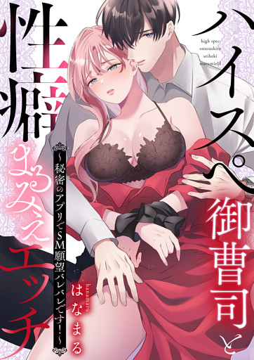 ハイスぺ御曹司と性癖まるみえエッチ～秘密のアプリでSM願望バレバレです！～