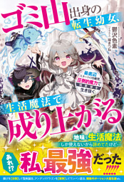 ゴミ山出身の転生幼女、生活魔法で成り上がる～最底辺スタートの５歳児、圧倒的魔力で異世界を生き抜く～【SS付き】