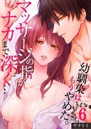 「幼馴染はもうやめた。」マッサージの指がナカまで深く…６